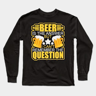 Beer Is The Answer, But I Can't Remember the Question Long Sleeve T-Shirt